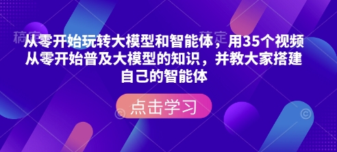 从零开始玩转大模型和智能体，​用35个视频从零开始普及大模型的知识，并教大家搭建自己的智能体-鼎誉项目网