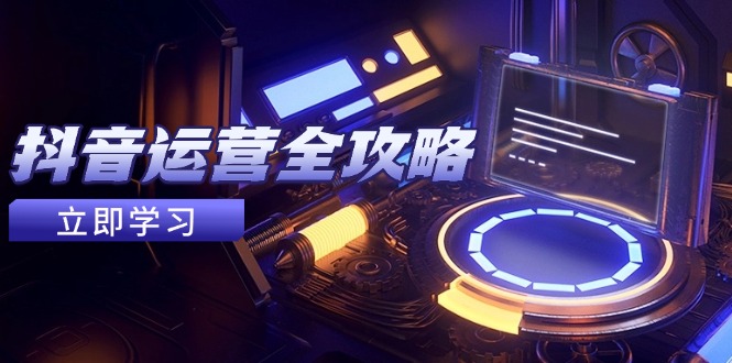 抖音运营全攻略，账号包装养号技巧，情感增粉视频搬运，实现快速变现-鼎誉项目网