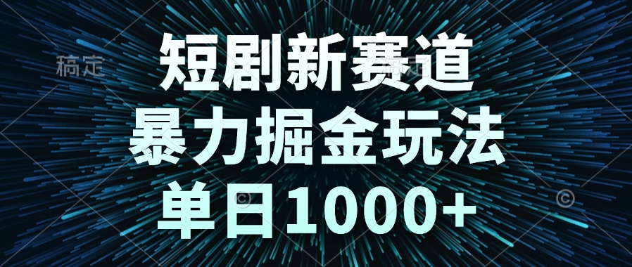 短剧新赛道，暴力掘金玩法，单日1000+-鼎誉项目网