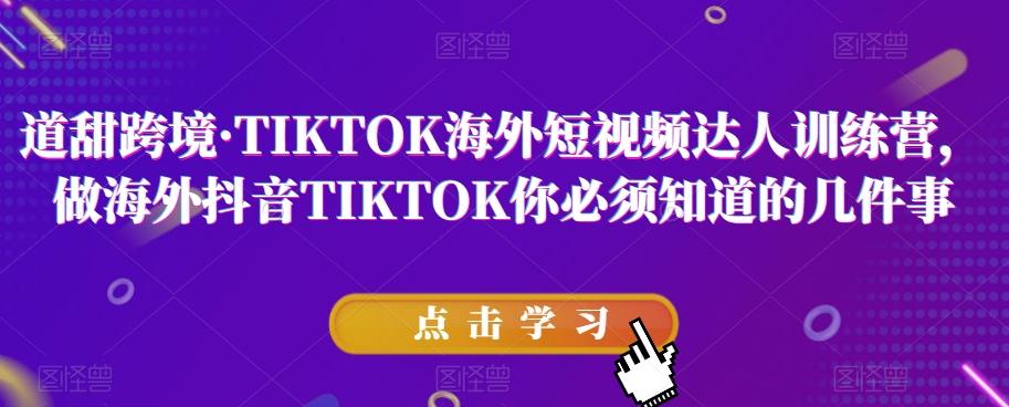 道甜跨境·TIKTOK海外短视频达人训练营，做海外抖音TIKTOK你必须知道的几件事-鼎誉项目网