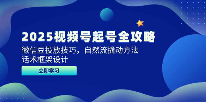 2025视频号起号全攻略，微信豆投放技巧，自然流撬动方法，话术框架设计-鼎誉项目网