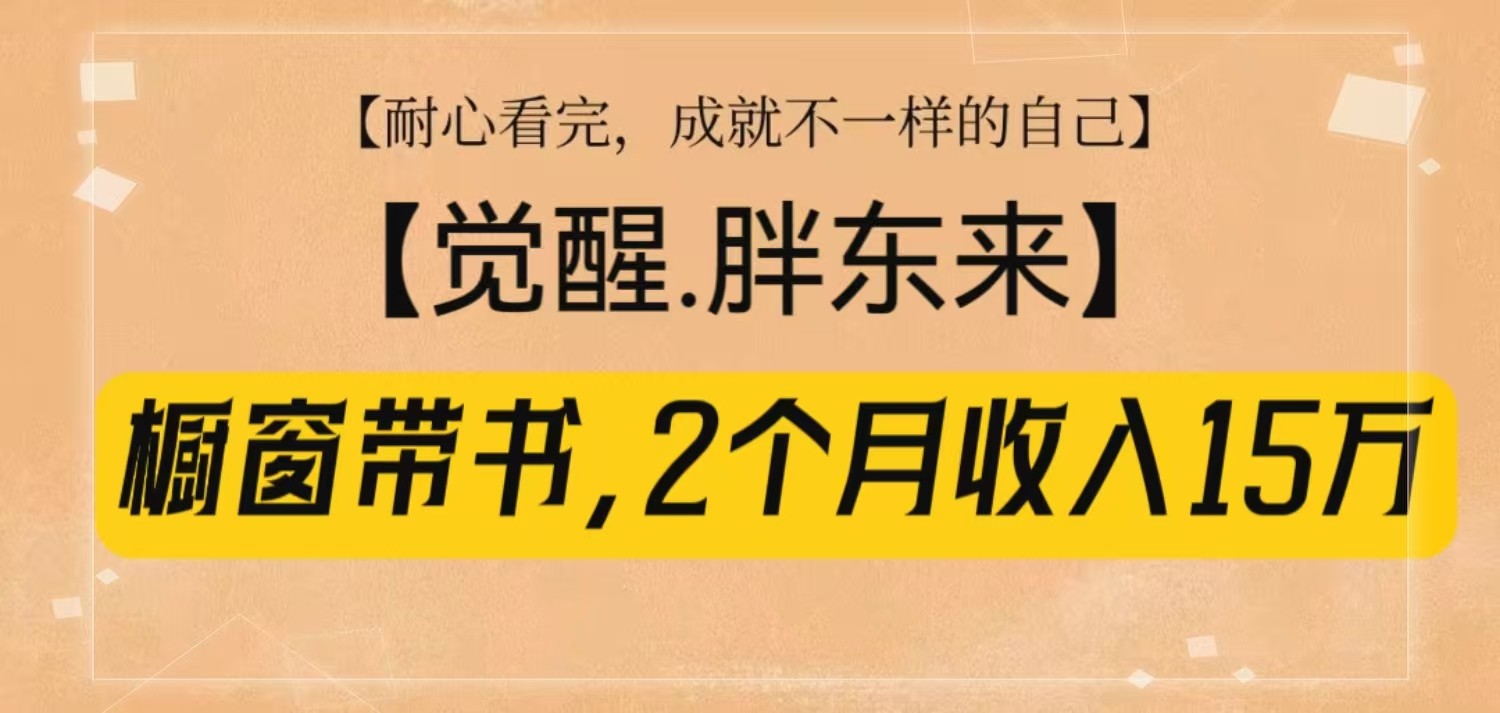 橱窗带书《觉醒,胖东来》,2个月收入15W,没难度只照做!-鼎誉项目网