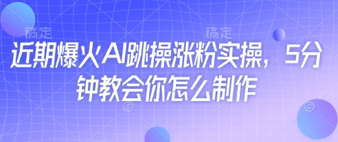 近期爆火AI跳操涨粉实操，5分钟教会你怎么制作-鼎誉项目网