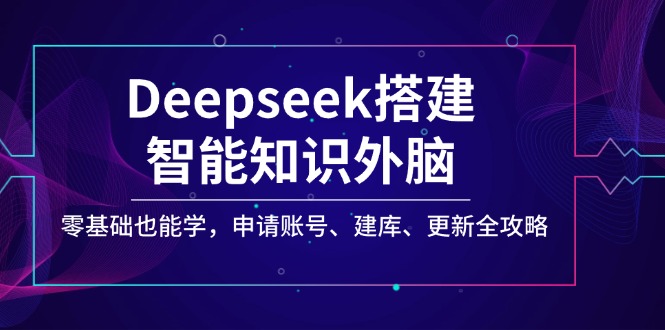 Deepseek搭建智能知识外脑，零基础也能学，申请账号、建库、更新全攻略-鼎誉项目网