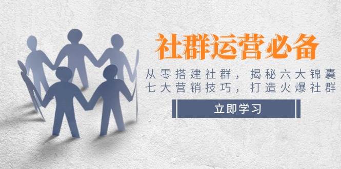 社群运营必备!从零搭建社群,揭秘六大锦囊、七大营销技巧,打造火爆社群-鼎誉项目网