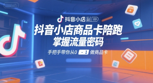 抖音小店商品卡陪跑，掌握流量密码，手把手带你从0-1做商品卡-鼎誉项目网
