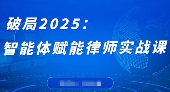 破局2025：智能体赋能律师实战课，打破编程壁垒，完成复杂任务，沉淀专属知识，赋能律师实务-鼎誉项目网