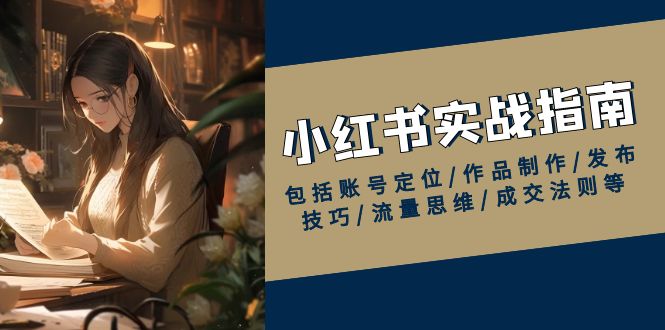 小红书实战指南，包括账号定位/作品制作/发布技巧/流量思维/成交法则等-鼎誉项目网