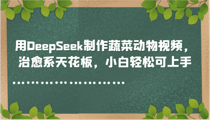 用DeepSeek制作蔬菜动物视频,治愈系天花板,小白轻松可上手-鼎誉项目网