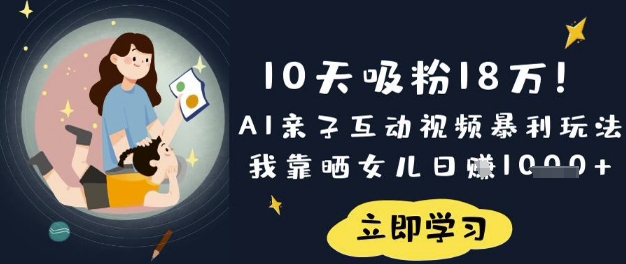 10天吸粉18W！AI亲子互动视频暴利玩法，我靠晒女儿日入数张-鼎誉项目网