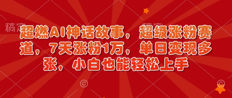 超燃AI神话故事，超级涨粉赛道，7天涨粉1万，单日变现多张，小白也能轻松上手(附详细教程)-鼎誉项目网
