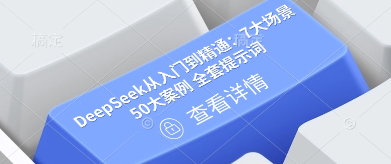 DeepSeek从入门到精通：7大场景 50大案例 全套提示词【文档】-鼎誉项目网