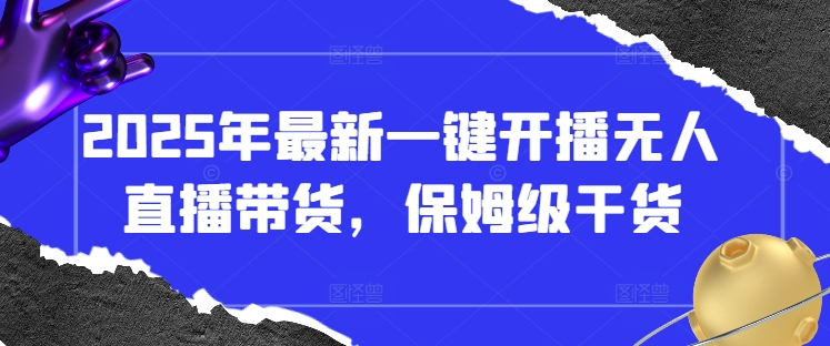 2025年最新一键开播无人直播带货，保姆级干货-鼎誉项目网