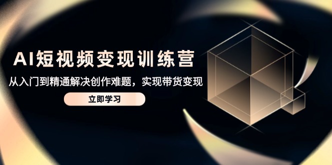 AI短视频变现训练营，从入门到精通解决创作难题，实现带货变现-鼎誉项目网