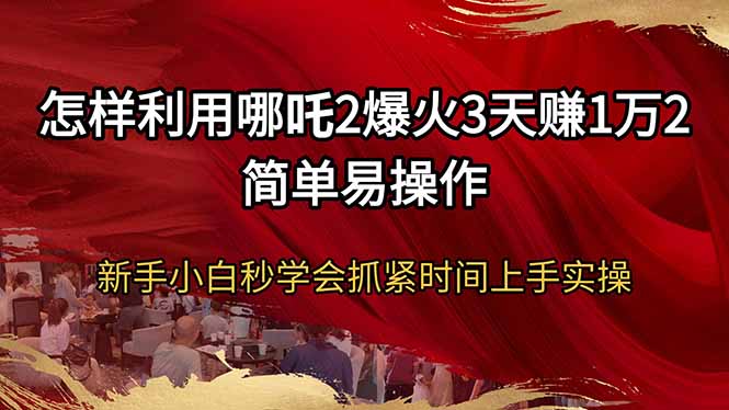 怎样利用哪吒2爆火3天赚1万2简单易操作新手小白秒学会抓紧时间上手实操-鼎誉项目网