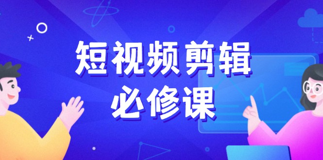 短视频剪辑必修课，百万剪辑师成长秘籍，找素材、拆片、案例拆解-鼎誉项目网
