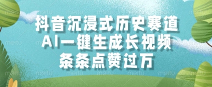 抖音沉浸式历史赛道，AI一键生成长视频，条条点赞过W【揭秘】-鼎誉项目网