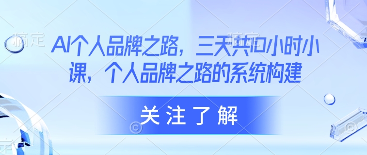AI个人品牌之路，​三天共10小时小课，个人品牌之路的系统构建-鼎誉项目网