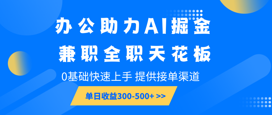 办公助力AI掘金，兼职全职天花板，0基础快速上手，单日收益300-500+-鼎誉项目网