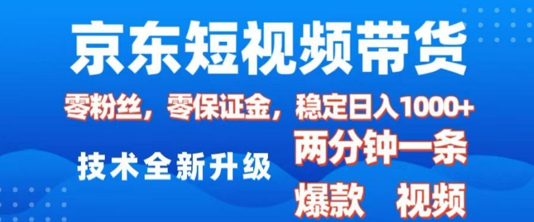 京东短视频带货，2025火爆项目，0粉丝，0保证金，操作简单，2分钟一条原创视频，日入1k【揭秘】-鼎誉项目网