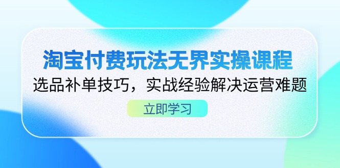 淘宝付费玩法无界实操课程，选品补单技巧，实战经验解决运营难题-鼎誉项目网