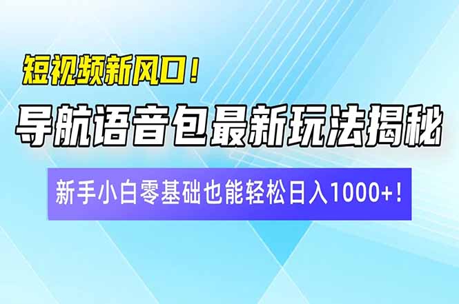 短视频新风口！导航语音包最新玩法揭秘，新手小白零基础也能轻松日入10…-鼎誉项目网