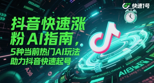 抖音快速涨粉AI指南，5种当前热门AI玩法，助力抖音快速起号-鼎誉项目网