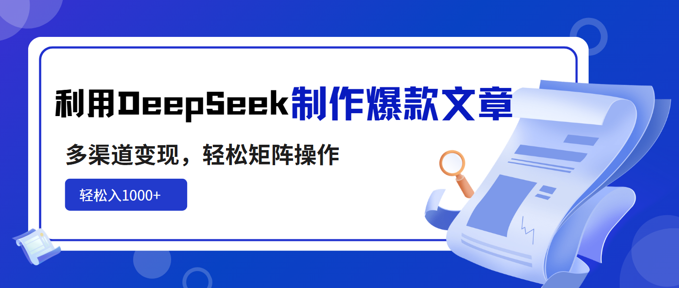 利用DeepSeek制作爆款文章，多渠道变现，轻松矩阵操作，轻松日入1000+-鼎誉项目网
