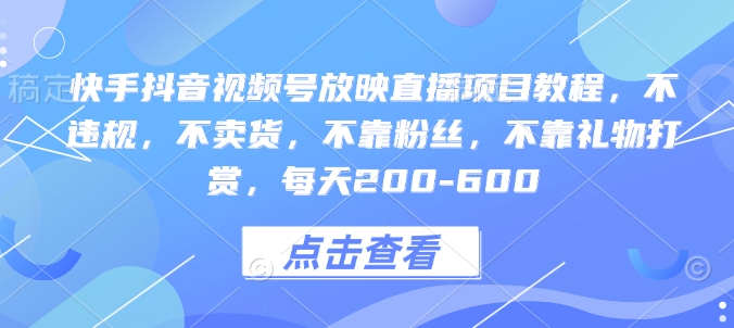 快手抖音视频号放映直播项目教程，不违规，不卖货，不靠粉丝，不靠礼物打赏，每天200-600-鼎誉项目网