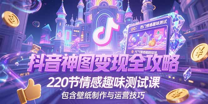 抖音神图变现全攻略，220节情感趣味测试课，包含壁纸制作与运营技巧-鼎誉项目网