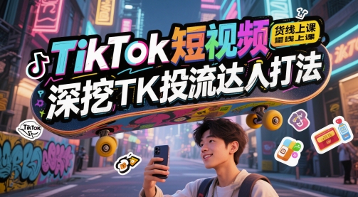 TikTok短视频带货线上课，深挖TK投流达人打法-鼎誉项目网