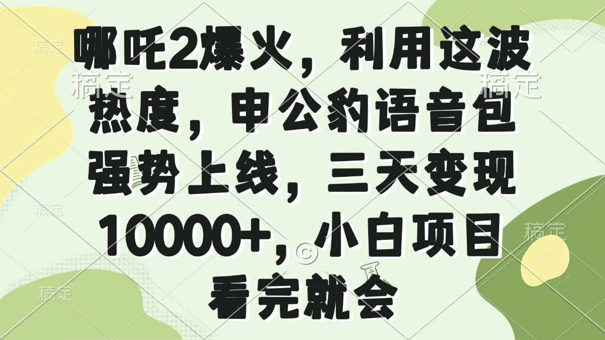 哪吒2爆火，利用这波热度，申公豹语音包强势上线，三天变现10000+，小…-鼎誉项目网