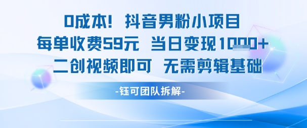 0成本，抖音男粉小项目 每单收费59元当日变现1k+ 二创视频即可无需剪辑基础-鼎誉项目网