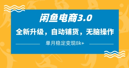 闲鱼电商3.0，全新升级，自动铺货，无脑操作，单月稳定变现8k+【揭秘】-鼎誉项目网