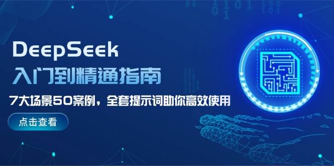 DeepSeek入门到精通指南，7大场景50案例，全套提示词助你高效使用-鼎誉项目网