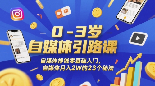0-3岁自媒体引路课，自媒体挣钱零基础入门，自媒体月入2W的23个秘法-鼎誉项目网