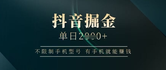 抖音掘金单日收益上千，不限制手机型号，有手机就能挣钱【揭秘】
