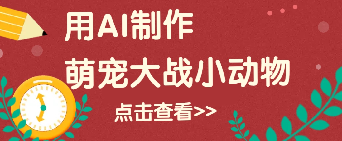 用AI制作萌娃大战小动物视频,轻松涨粉20w+(详细教程)-鼎誉项目网