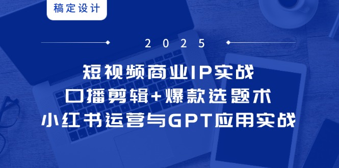 短视频商业IP实战6期：口播剪辑+爆款选题术，小红书运营与GPT应用实战-鼎誉项目网