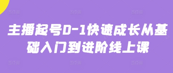 主播起号0-1快速成长从基础入门到进阶线上课-鼎誉项目网