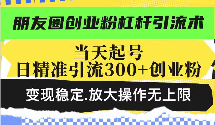 朋友圈创业粉杠杆引流术，投产高轻松日引300+创业粉，变现稳定.放大操…-鼎誉项目网
