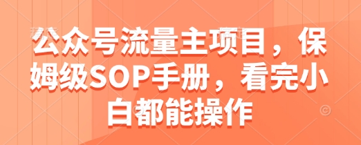 公众号流量主项目，保姆级SOP手册，看完小白都能操作-鼎誉项目网