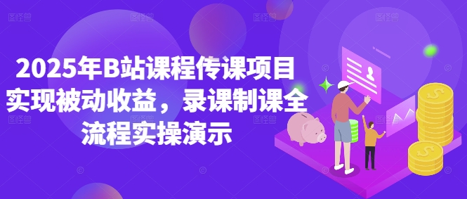 2025年B站课程传课项目实现被动收益，录课制课全流程实操演示-鼎誉项目网