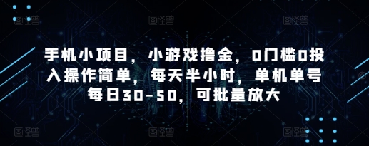 手机小项目，小游戏撸金，0门槛0投入操作简单，每天半小时，单机单号每日30-50，可批量放大-鼎誉项目网