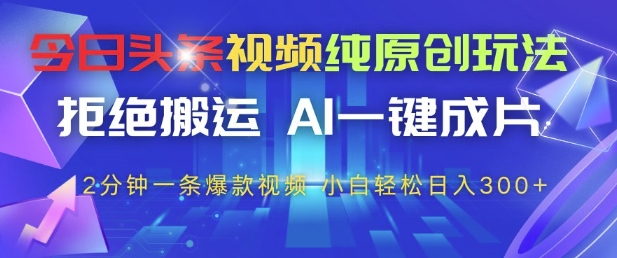 今日头条视频纯原创玩法，拒绝搬运，AI一键成片， 2分钟一条爆款视频，小白也能轻松日入3张+【揭秘】-鼎誉项目网