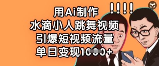 用Ai制作水滴小人跳舞视频，引爆短视频流量，单日变现数张-鼎誉项目网