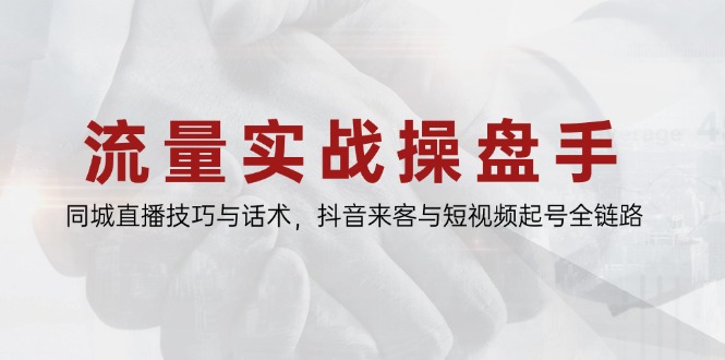 流量实战操盘手，同城直播技巧与话术，抖音来客与短视频起号全链路-鼎誉项目网