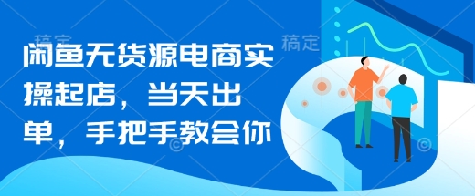 闲鱼无货源电商实操起店，当天出单，手把手教会你-鼎誉项目网