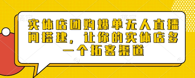 实体店团购爆单无人直播间搭建，让你的实体店多一个拓客渠道-鼎誉项目网