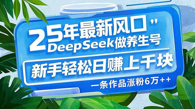 25年最新风口，用DeepSeek做养生号，新手轻松日赚上千块，一条作品涨粉…-鼎誉项目网